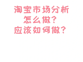 淘宝市场分析怎么做?应该如何做?